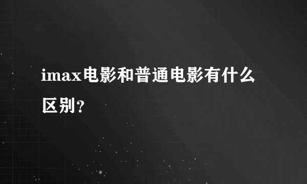 imax电影和普通电影有什么区别？