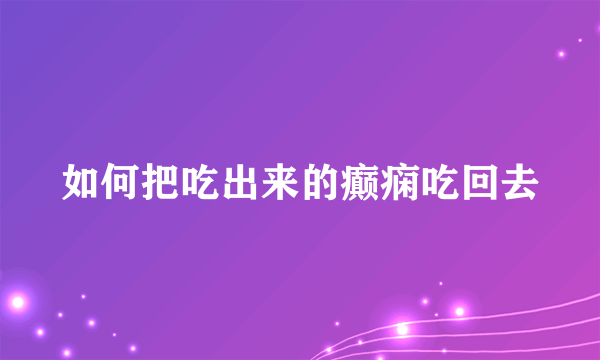 如何把吃出来的癫痫吃回去