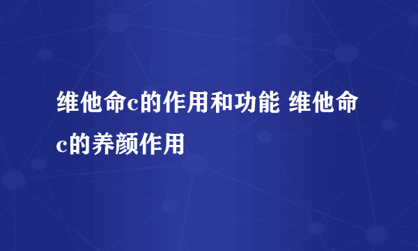 维他命c的作用和功能 维他命c的养颜作用