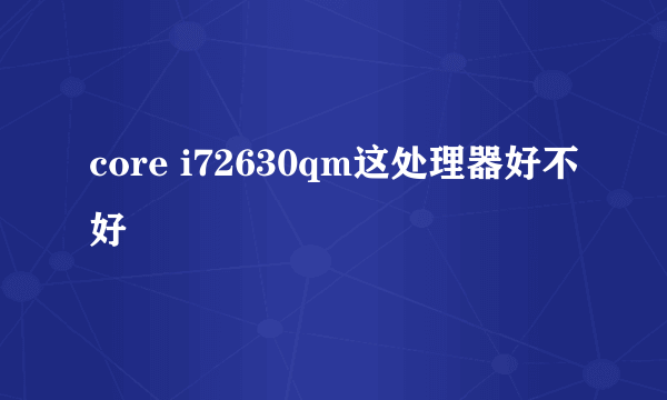core i72630qm这处理器好不好