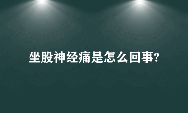 坐股神经痛是怎么回事?