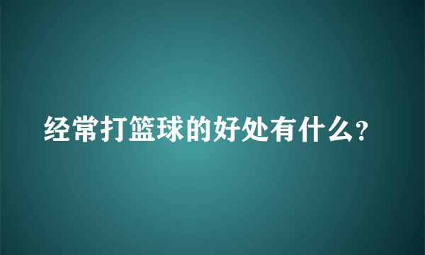 经常打篮球的好处有什么？