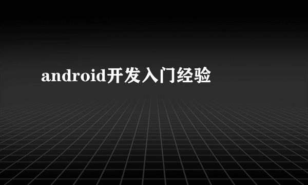 android开发入门经验