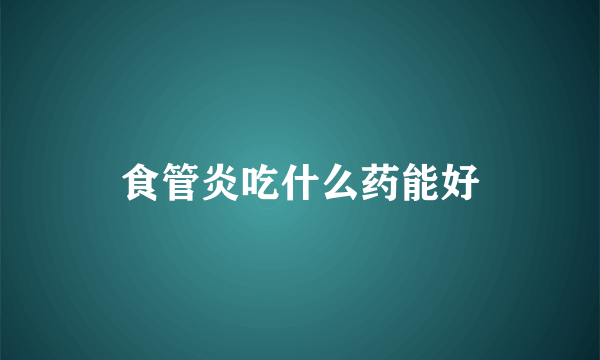食管炎吃什么药能好