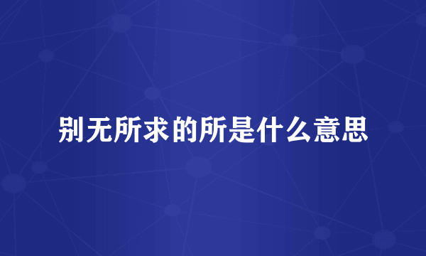 别无所求的所是什么意思