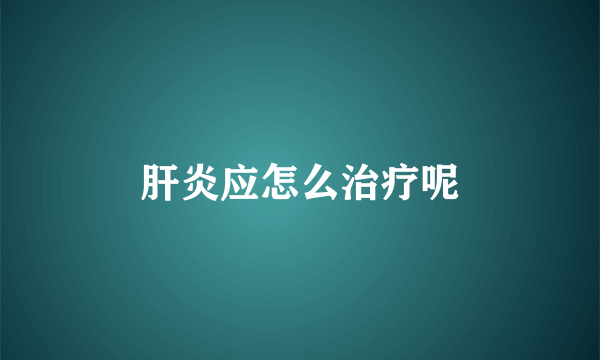 肝炎应怎么治疗呢
