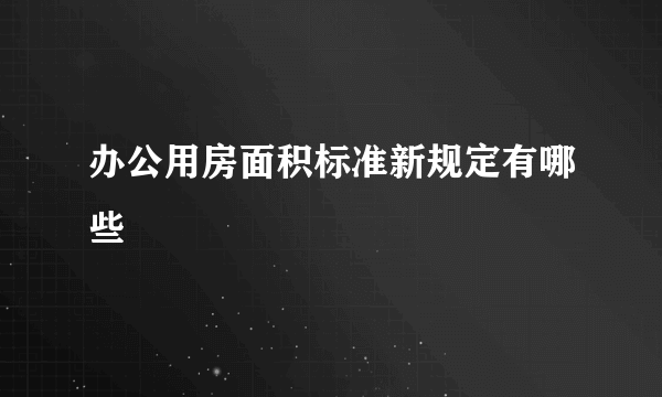 办公用房面积标准新规定有哪些