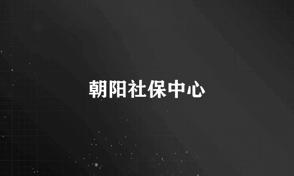 朝阳社保中心