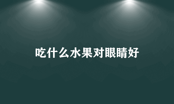 吃什么水果对眼睛好
