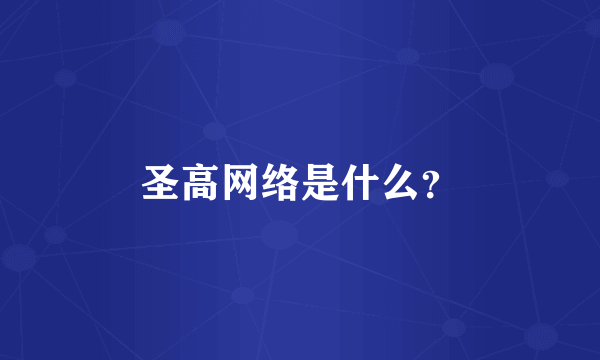 圣高网络是什么？