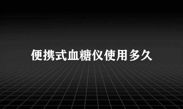便携式血糖仪使用多久