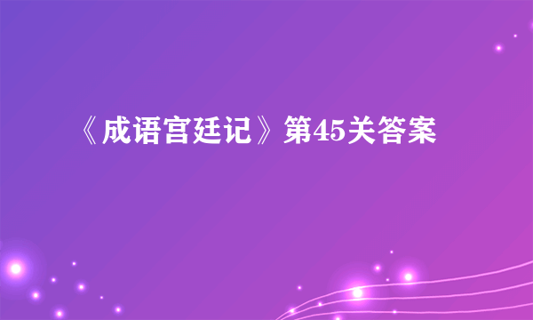《成语宫廷记》第45关答案