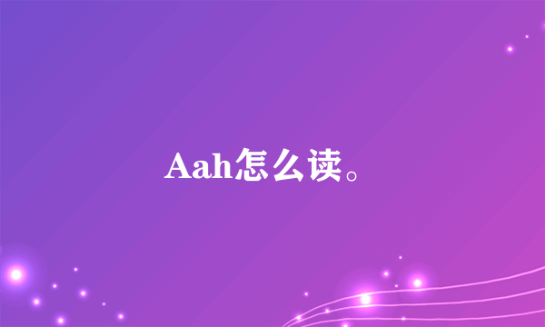 Aah怎么读。
