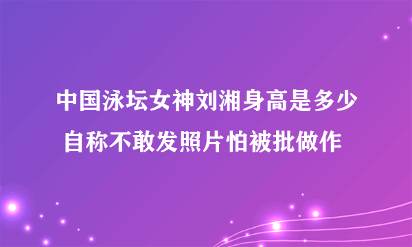 中国泳坛女神刘湘身高是多少 自称不敢发照片怕被批做作