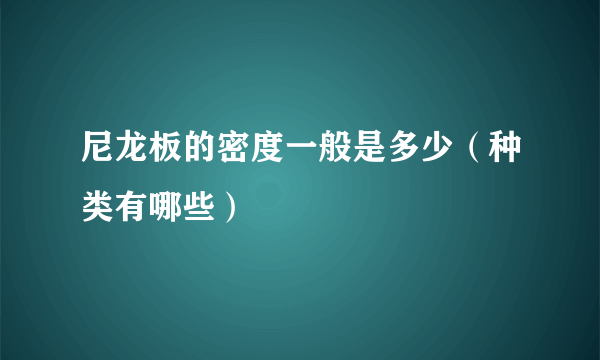 尼龙板的密度一般是多少（种类有哪些）