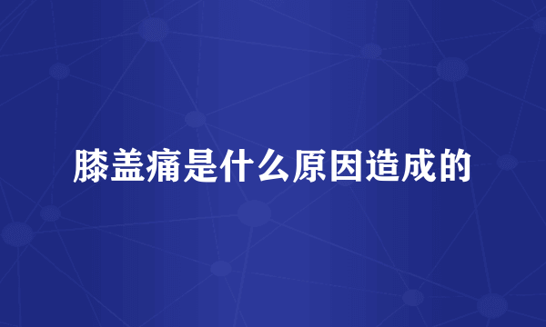 膝盖痛是什么原因造成的