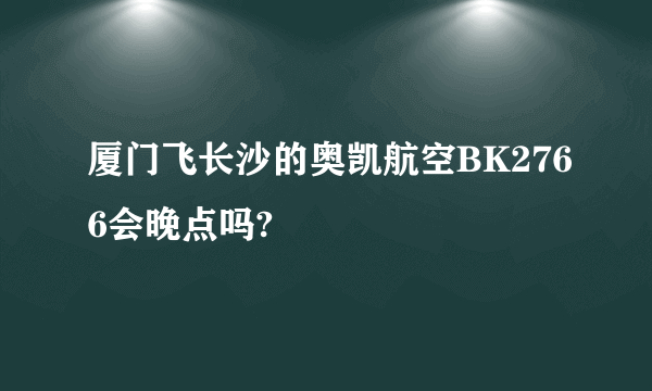 厦门飞长沙的奥凯航空BK2766会晚点吗?