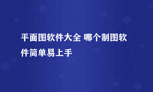 平面图软件大全 哪个制图软件简单易上手