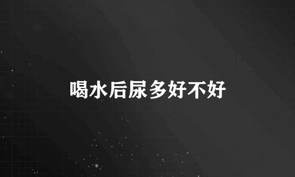 喝水后尿多好不好