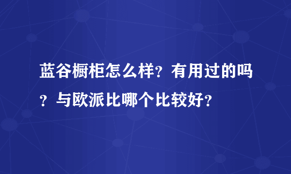 蓝谷橱柜怎么样？有用过的吗？与欧派比哪个比较好？