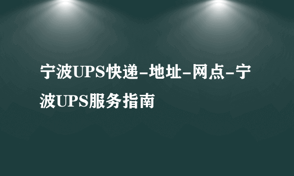 宁波UPS快递-地址-网点-宁波UPS服务指南