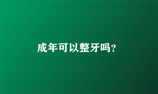 成年可以整牙吗？