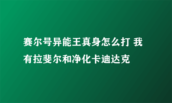 赛尔号异能王真身怎么打 我有拉斐尔和净化卡迪达克