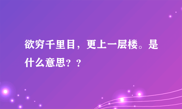欲穷千里目，更上一层楼。是什么意思？？