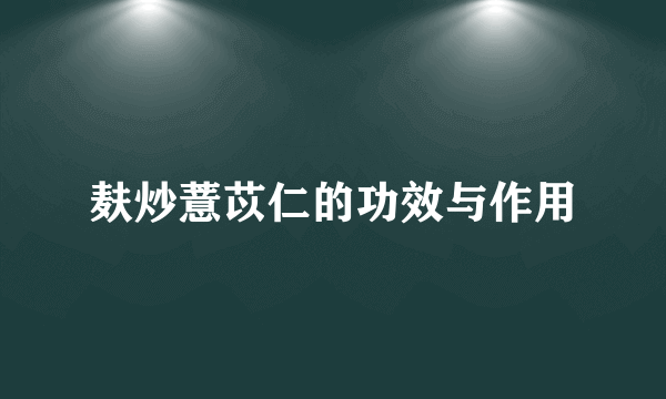 麸炒薏苡仁的功效与作用
