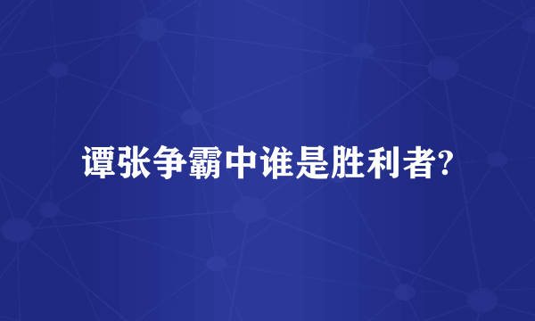 谭张争霸中谁是胜利者?