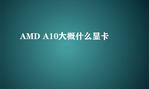 AMD A10大概什么显卡