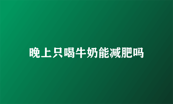 晚上只喝牛奶能减肥吗
