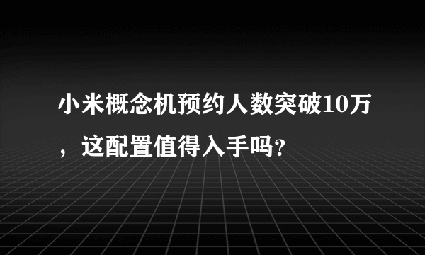 小米概念机预约人数突破10万，这配置值得入手吗？