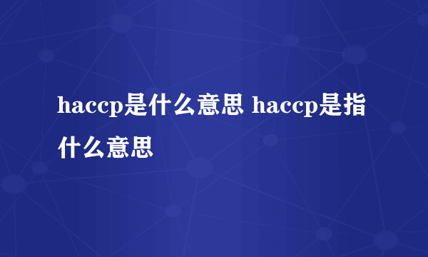 haccp是什么意思 haccp是指什么意思