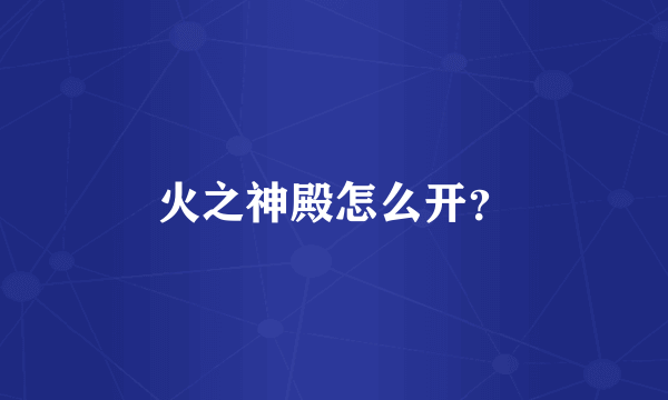火之神殿怎么开？