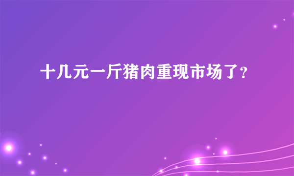 十几元一斤猪肉重现市场了？