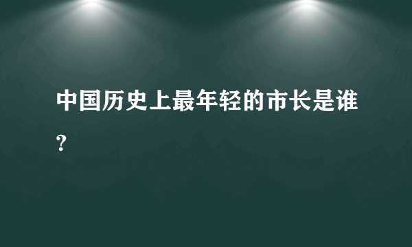 中国历史上最年轻的市长是谁？