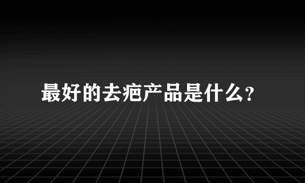 最好的去疤产品是什么？