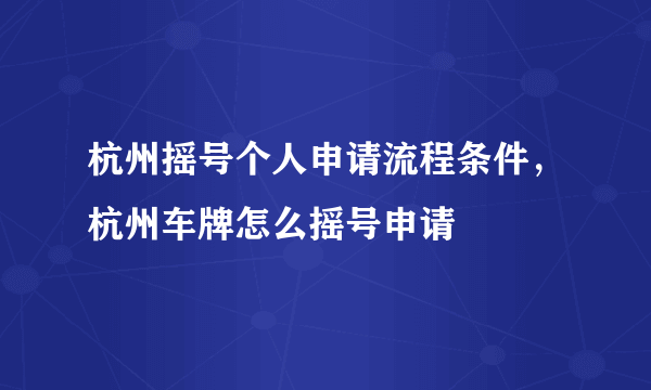 杭州摇号个人申请流程条件，杭州车牌怎么摇号申请