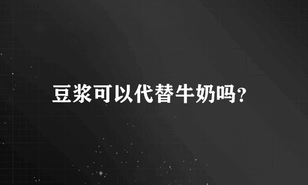 豆浆可以代替牛奶吗？