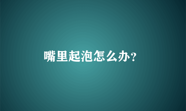 嘴里起泡怎么办？