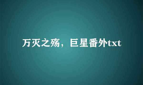 万灭之殇，巨星番外txt