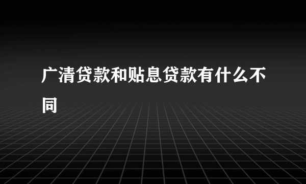 广清贷款和贴息贷款有什么不同