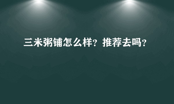三米粥铺怎么样？推荐去吗？