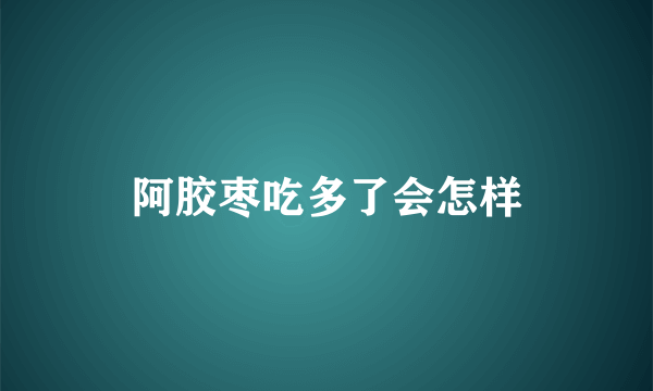 阿胶枣吃多了会怎样