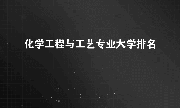 化学工程与工艺专业大学排名