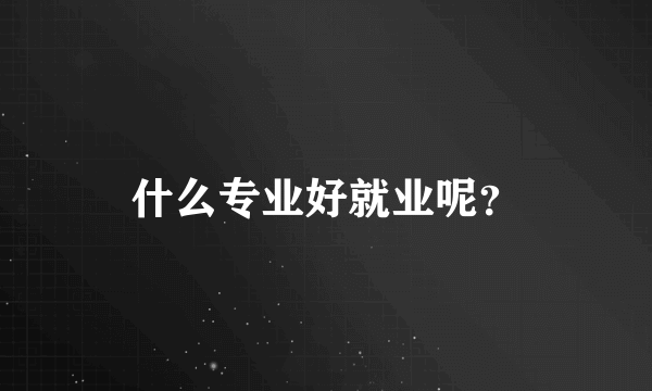 什么专业好就业呢？