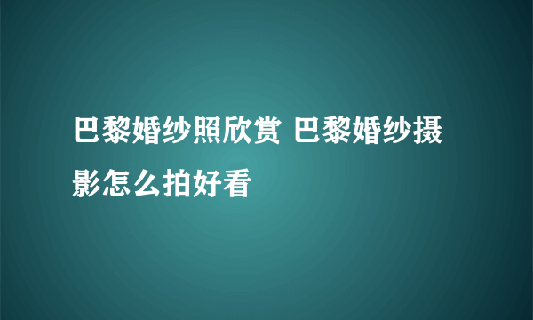 巴黎婚纱照欣赏 巴黎婚纱摄影怎么拍好看