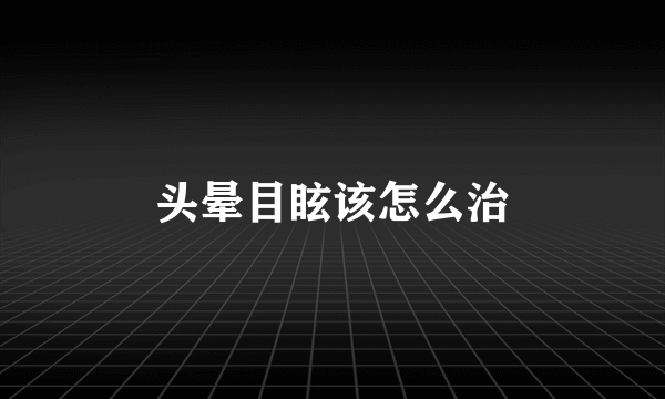 头晕目眩该怎么治