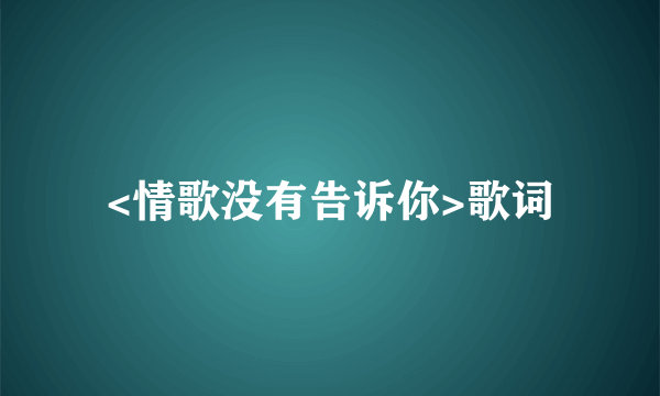 <情歌没有告诉你>歌词